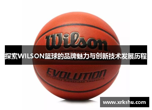 探索WILSON篮球的品牌魅力与创新技术发展历程