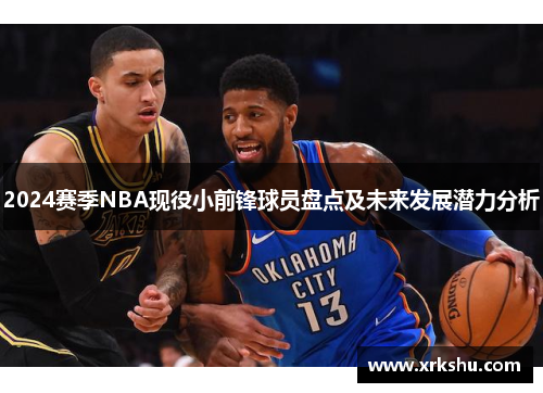 2024赛季NBA现役小前锋球员盘点及未来发展潜力分析