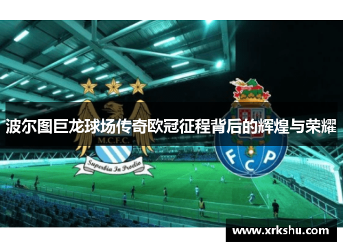 波尔图巨龙球场传奇欧冠征程背后的辉煌与荣耀 波尔图巨龙球场传奇欧冠征程背后的辉煌与荣耀