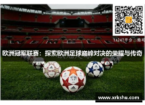 欧洲冠军联赛:探索欧洲足球巅峰对决的荣耀与传奇 欧洲冠军联赛:探索欧洲足球巅峰对决的荣耀与传奇