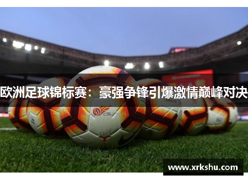 欧洲足球锦标赛:豪强争锋引爆激情巅峰对决 欧洲足球锦标赛:豪强争锋引爆激情巅峰对决