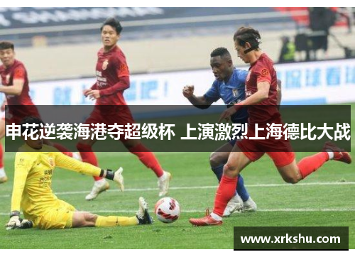 申花逆袭海港夺超级杯 上演激烈上海德比大战 申花逆袭海港夺超级杯 上演激烈上海德比大战