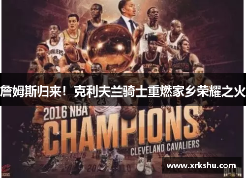詹姆斯归来!克利夫兰骑士重燃家乡荣耀之火 詹姆斯归来!克利夫兰骑士重燃家乡荣耀之火