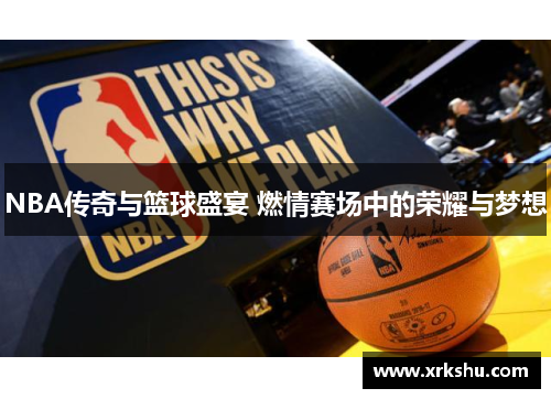 NBA传奇与篮球盛宴 燃情赛场中的荣耀与梦想 NBA传奇与篮球盛宴 燃情赛场中的荣耀与梦想