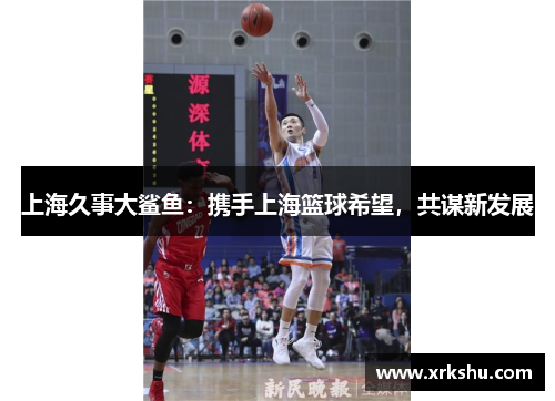 上海久事大鲨鱼:携手上海篮球希望,共谋新发展 上海久事大鲨鱼:携手上海篮球希望,共谋新发展