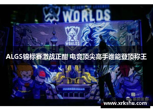 ALGS锦标赛激战正酣 电竞顶尖高手谁能登顶称王 ALGS锦标赛激战正酣 电竞顶尖高手谁能登顶称王