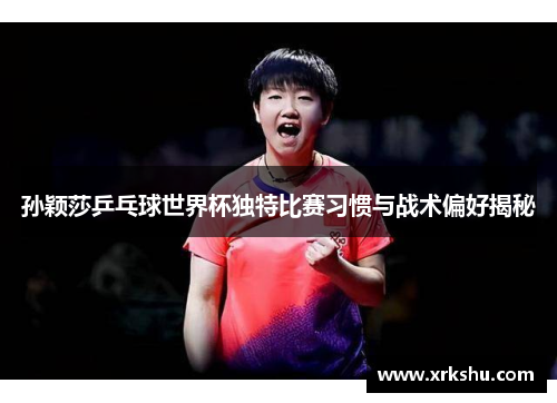 孙颖莎乒乓球世界杯独特比赛习惯与战术偏好揭秘 孙颖莎乒乓球世界杯独特比赛习惯与战术偏好揭秘