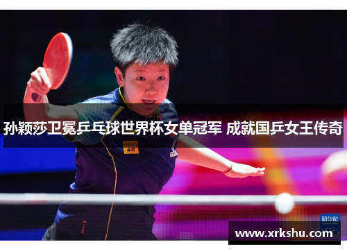 孙颖莎卫冕乒乓球世界杯女单冠军 成就国乒女王传奇 孙颖莎卫冕乒乓球世界杯女单冠军 成就国乒女王传奇
