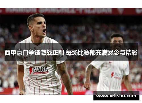 西甲豪门争锋激战正酣 每场比赛都充满悬念与精彩 西甲豪门争锋激战正酣 每场比赛都充满悬念与精彩