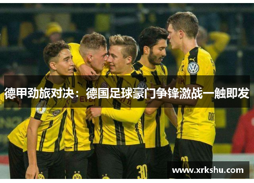 德甲劲旅对决:德国足球豪门争锋激战一触即发 德甲劲旅对决:德国足球豪门争锋激战一触即发