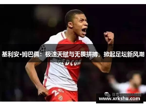 基利安·姆巴佩:极速天赋与无畏拼搏,掀起足坛新风潮 基利安·姆巴佩:极速天赋与无畏拼搏,掀起足坛新风潮