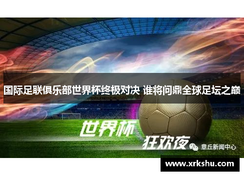 国际足联俱乐部世界杯终极对决 谁将问鼎全球足坛之巅 国际足联俱乐部世界杯终极对决 谁将问鼎全球足坛之巅