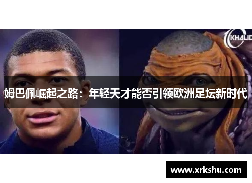 姆巴佩崛起之路:年轻天才能否引领欧洲足坛新时代 姆巴佩崛起之路:年轻天才能否引领欧洲足坛新时代