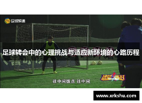 足球转会中的心理挑战与适应新环境的心路历程 足球转会中的心理挑战与适应新环境的心路历程