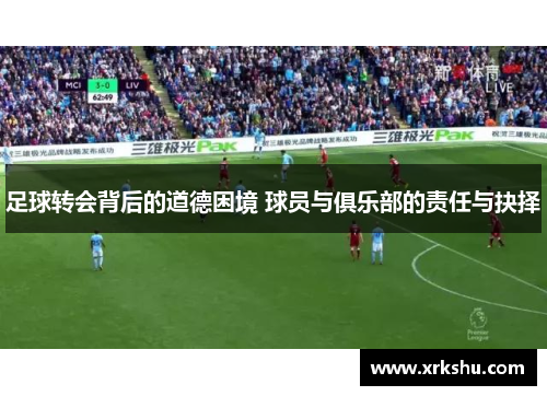 足球转会背后的道德困境 球员与俱乐部的责任与抉择 足球转会背后的道德困境 球员与俱乐部的责任与抉择