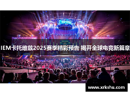 IEM卡托维兹2025赛季精彩预告 揭开全球电竞新篇章 IEM卡托维兹2025赛季精彩预告 揭开全球电竞新篇章