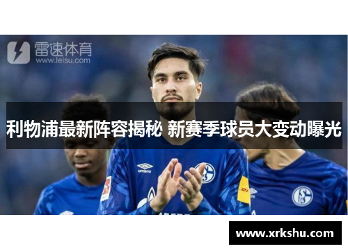 利物浦最新阵容揭秘 新赛季球员大变动曝光 利物浦最新阵容揭秘 新赛季球员大变动曝光