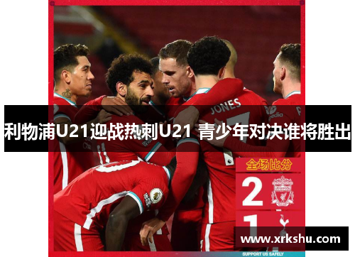 利物浦U21迎战热刺U21 青少年对决谁将胜出 利物浦U21迎战热刺U21 青少年对决谁将胜出