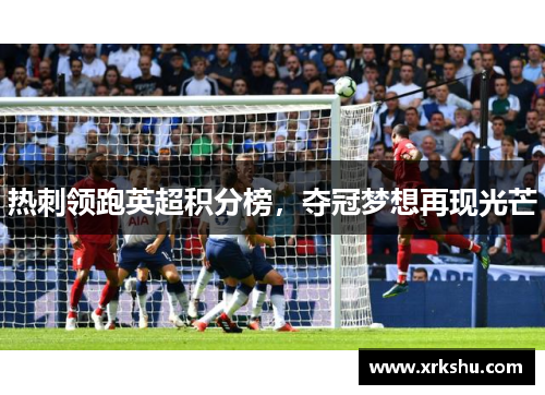 热刺领跑英超积分榜,夺冠梦想再现光芒 热刺领跑英超积分榜,夺冠梦想再现光芒