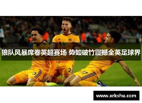 狼队风暴席卷英超赛场 势如破竹震撼全英足球界 狼队风暴席卷英超赛场 势如破竹震撼全英足球界