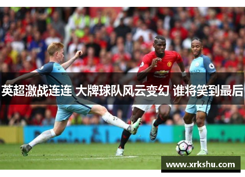 英超激战连连 大牌球队风云变幻 谁将笑到最后 英超激战连连 大牌球队风云变幻 谁将笑到最后