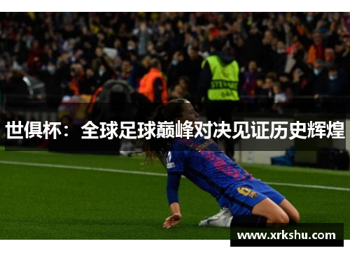 世俱杯:全球足球巅峰对决见证历史辉煌 世俱杯:全球足球巅峰对决见证历史辉煌