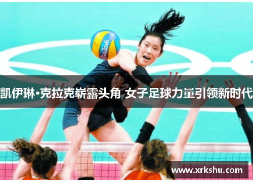 凯伊琳·克拉克崭露头角 女子足球力量引领新时代 凯伊琳·克拉克崭露头角 女子足球力量引领新时代