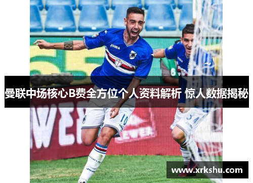 曼联中场核心B费全方位个人资料解析 惊人数据揭秘 曼联中场核心B费全方位个人资料解析 惊人数据揭秘